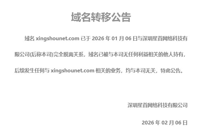 公告：域名xingshounet.com已于2026年01月06日与深圳星首网络科技有限公司(后称本司)完全脱离关系，域名已被与本司无任何利益相关的他人持有，后续发生任何与xingshounet.com相关的业务，均与本司无关，特此公告。